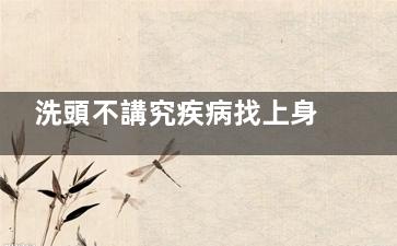 洗頭不講究疾病找上身 中老年人尤其注意,洗頭不好嗎